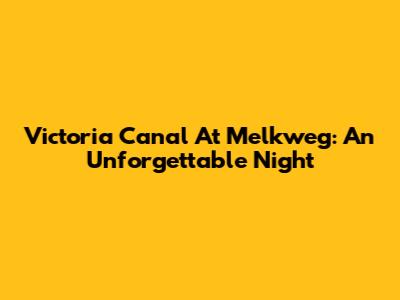 Victoria Canal At Melkweg: An Unforgettable Night