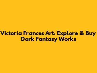 Victoria Frances Art: Explore & Buy Dark Fantasy Works
