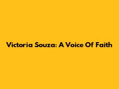 Victoria Souza: A Voice Of Faith
