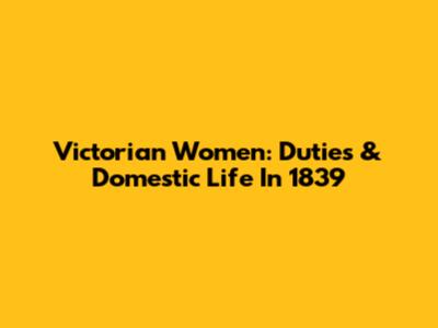Victorian Women: Duties & Domestic Life In 1839