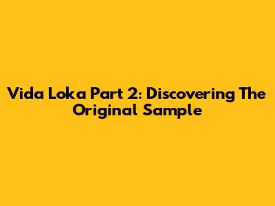 Vida Loka Part 2: Discovering The Original Sample