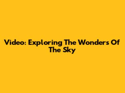 Video: Exploring The Wonders Of The Sky