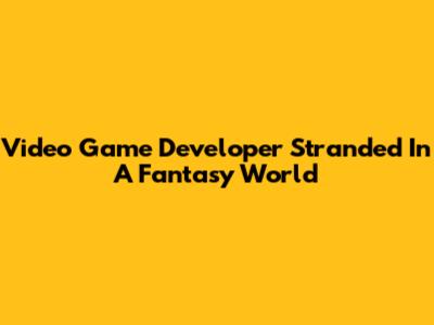 Video Game Developer Stranded In A Fantasy World