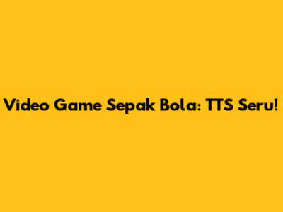 Video Game Sepak Bola: TTS Seru!
