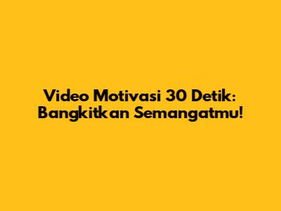Video Motivasi 30 Detik: Bangkitkan Semangatmu!