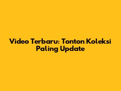 Video Terbaru: Tonton Koleksi Paling Update