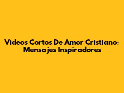 Videos Cortos De Amor Cristiano: Mensajes Inspiradores