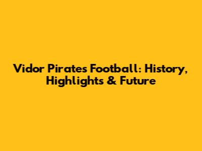 Vidor Pirates Football: History, Highlights & Future