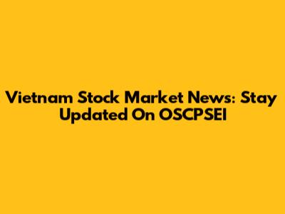 Vietnam Stock Market News: Stay Updated On OSCPSEI