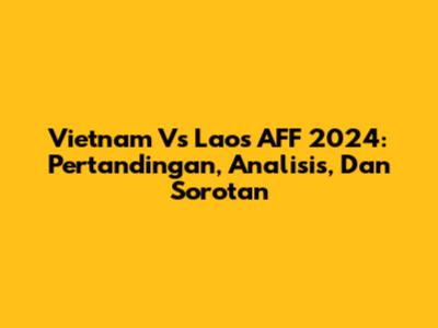 Vietnam Vs Laos AFF 2024: Pertandingan, Analisis, Dan Sorotan