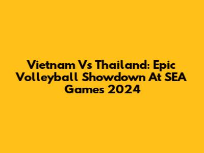 Vietnam Vs Thailand: Epic Volleyball Showdown At SEA Games 2024