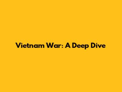 Vietnam War: A Deep Dive