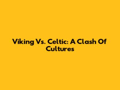 Viking Vs. Celtic: A Clash Of Cultures