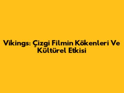 Vikings: Çizgi Filmin Kökenleri Ve Kültürel Etkisi