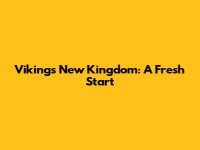 Vikings New Kingdom: A Fresh Start