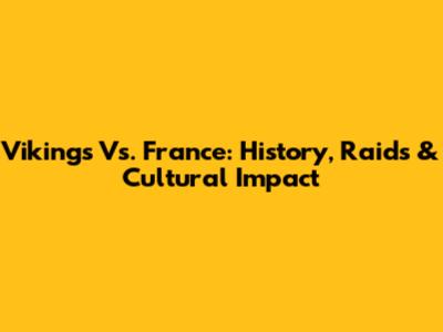 Vikings Vs. France: History, Raids & Cultural Impact
