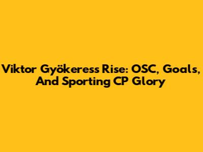 Viktor Gyökeres's Rise: OSC, Goals, And Sporting CP Glory