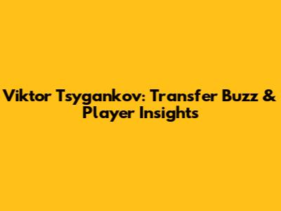 Viktor Tsygankov: Transfer Buzz & Player Insights