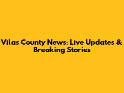 Vilas County News: Live Updates & Breaking Stories