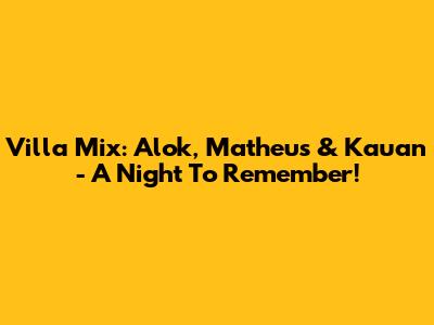 Villa Mix: Alok, Matheus & Kauan - A Night To Remember!