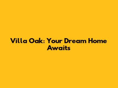 Villa Oak: Your Dream Home Awaits