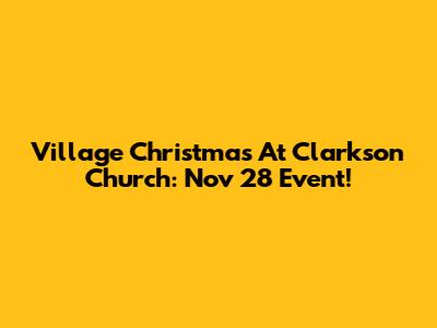 Village Christmas At Clarkson Church: Nov 28 Event!