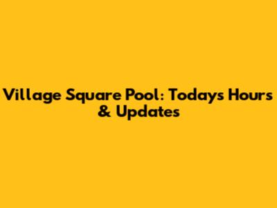 Village Square Pool: Today's Hours & Updates