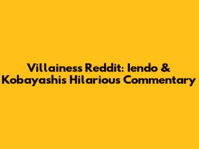 Villainess Reddit: Iendo & Kobayashi's Hilarious Commentary
