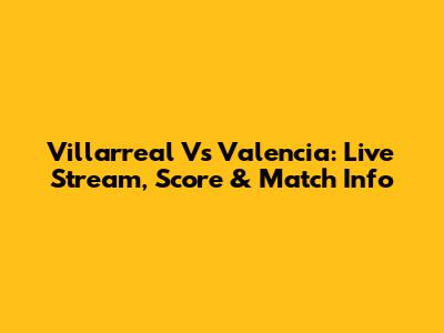 Villarreal Vs Valencia: Live Stream, Score & Match Info