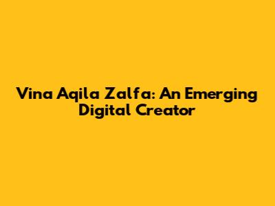 Vina Aqila Zalfa: An Emerging Digital Creator