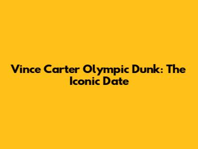 Vince Carter Olympic Dunk: The Iconic Date