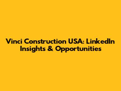 Vinci Construction USA: LinkedIn Insights & Opportunities