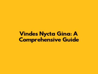Vindes Nycta Gina: A Comprehensive Guide