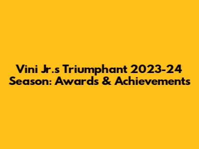Vini Jr.'s Triumphant 2023-24 Season: Awards & Achievements