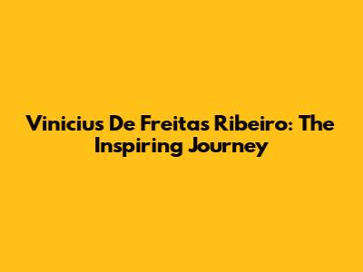 Vinicius De Freitas Ribeiro: The Inspiring Journey