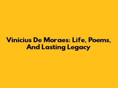 Vinicius De Moraes: Life, Poems, And Lasting Legacy