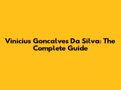Vinicius Goncalves Da Silva: The Complete Guide