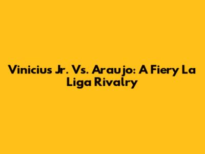 Vinicius Jr. Vs. Araujo: A Fiery La Liga Rivalry