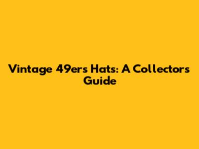 Vintage 49ers Hats: A Collector's Guide