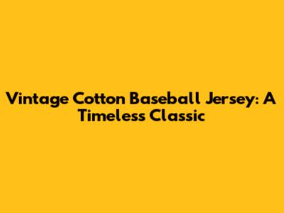 Vintage Cotton Baseball Jersey: A Timeless Classic