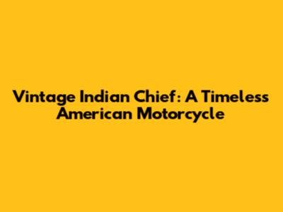Vintage Indian Chief: A Timeless American Motorcycle