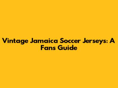 Vintage Jamaica Soccer Jerseys: A Fan's Guide