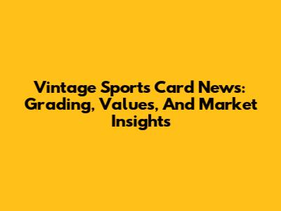 Vintage Sports Card News: Grading, Values, And Market Insights