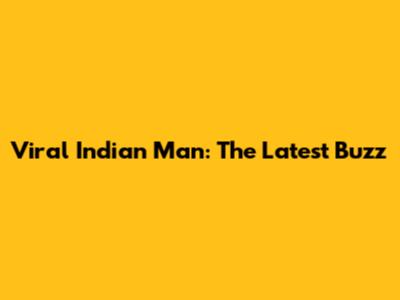 Viral Indian Man: The Latest Buzz