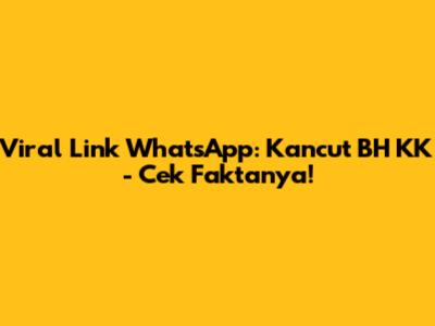 Viral Link WhatsApp: Kancut BH KK - Cek Faktanya!