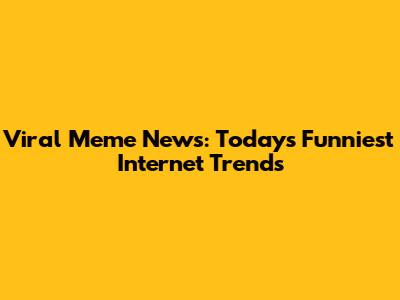Viral Meme News: Today's Funniest Internet Trends