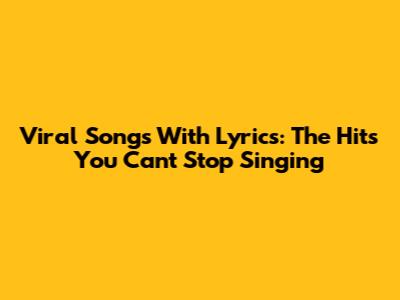 Viral Songs With Lyrics: The Hits You Can't Stop Singing