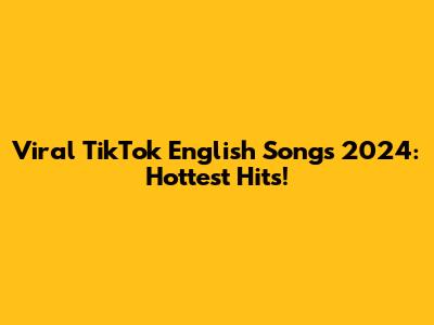 Viral TikTok English Songs 2024: Hottest Hits!