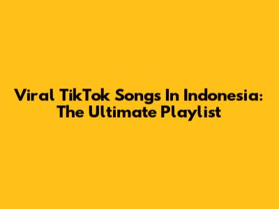 Viral TikTok Songs In Indonesia: The Ultimate Playlist