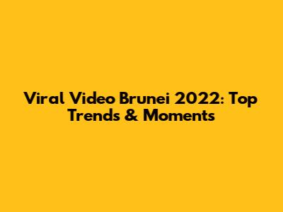 Viral Video Brunei 2022: Top Trends & Moments